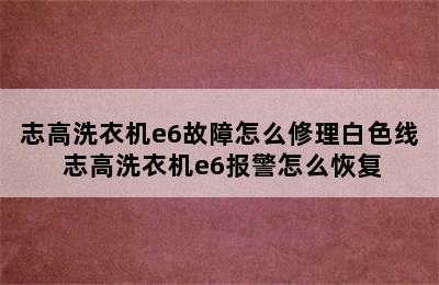 志高洗衣机e6故障怎么修理白色线 志高洗衣机e6报警怎么恢复